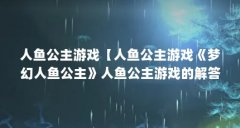 人鱼公主游戏【人鱼公主游戏《梦幻人鱼公主》人鱼公主游戏的解答】