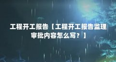 工程开工报告【工程开工报告监理审批内容怎么写?】