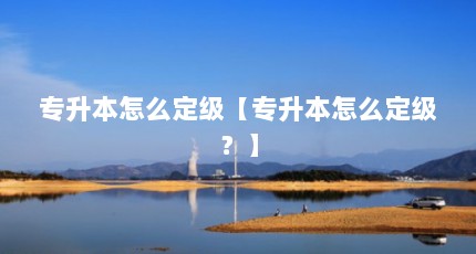 专升本怎么定级【专升本怎么定级？】