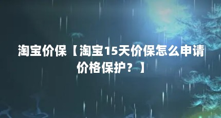 淘宝价保【淘宝15天价保怎么申请价格保护？】
