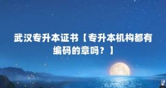 武汉专升本证书【专升本机构都有编码的章吗?】