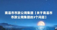 南昌市市政公用集团【关于南昌市市政公用集团的3个问题】
