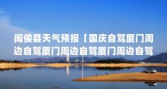 闽侯县天气预报【国庆自驾厦门周边自驾厦门周边自驾厦门周边自驾游推荐】