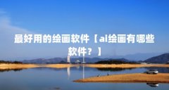 最好用的绘画软件【ai绘画有哪些软件?】
