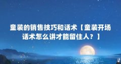 童装的销售技巧和话术【童装开场话术怎么讲才能留住人?】