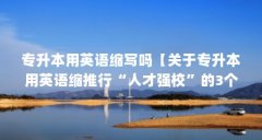 专升本用英语缩写吗【关于专升本用英语缩推行“人才强校”的3个问题介绍】