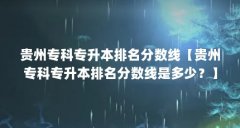 贵州专科专升本排名分数线【贵州专科专升本排名分数线是多少?】