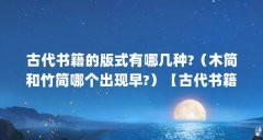 古代书籍的版式有哪几种?(木简和竹简哪个出现早?)【古代书籍的版式有哪几