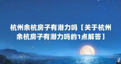 杭州余杭房子有潜力吗【关于杭州余杭房子有潜力吗的1点解答】
