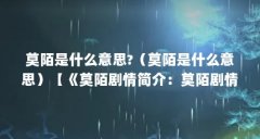 莫陌是什么意思?(莫陌是什么意思)【《莫陌剧情简介:莫陌剧情简介,女主