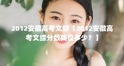 2012安徽高考文综【2012安徽高考文综分数线是多少？】