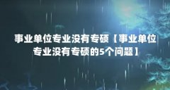 事业单位专业没有专硕【事业单位专业没有专硕的5个问题】