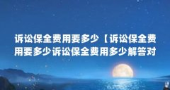 诉讼保全费用要多少【诉讼保全费用要多少诉讼保全费用多少解答对大家有用】