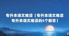 专升本语文难读【专升本语文难读专升本语文难读的5个解答】