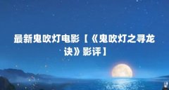 最新鬼吹灯电影【《鬼吹灯之寻龙诀》影评】