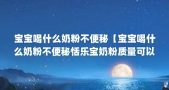 宝宝喝什么奶粉不便秘【宝宝喝什么奶粉不便秘恬乐宝奶粉质量可以在国家安全