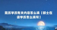 简历学历有关内容怎么填【硕士在读学历怎么填写】