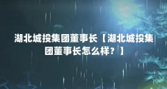 湖北城投集团董事长【湖北城投集团董事长怎么样?】