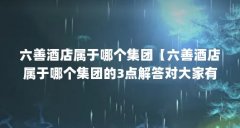六善酒店属于哪个集团【六善酒店属于哪个集团的3点解答对大家有用】