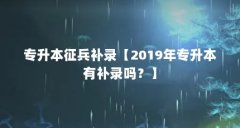 专升本征兵补录【2019年专升本有补录吗?】