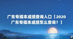 广东专插本成绩查询入口【2020广东专插本成绩怎么查询?】
