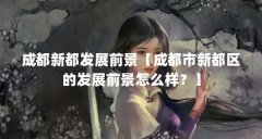 成都新都发展前景【成都市新都区的发展前景怎么样?】