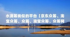 水滴筹类似的平台【京东众筹、淘宝众筹、众筹、淘宝众筹、众筹网、苏宁众筹