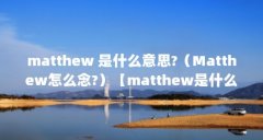 matthew 是什么意思?(Matthew怎么念?)【matthew是什么意思matthew怎么念】