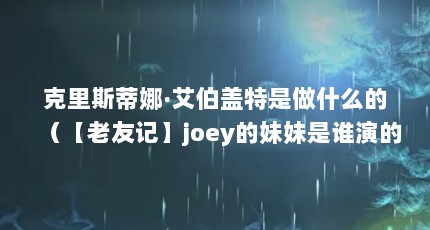 克里斯蒂娜·艾伯盖特是做什么的（【老友记】joey的妹妹是谁演的,?）【克里斯蒂娜·艾伯盖特/-----------】