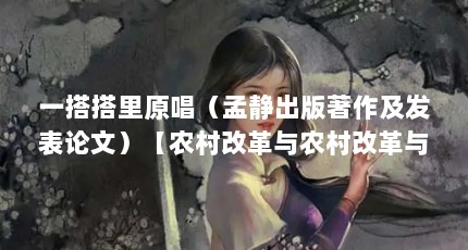 一搭搭里原唱（孟静出版著作及发表论文）【农村改革与农村改革与农业转型的若干思考与建议孟静】