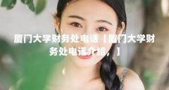厦门大学财务处电话【厦门大学财务处电话介绍，】