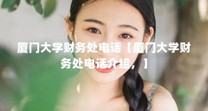 厦门大学财务处电话【厦门大学财务处电话介绍，】