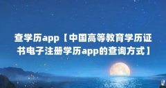 查学历app【中国高等教育学历证书电子注册学历app的查询方式】