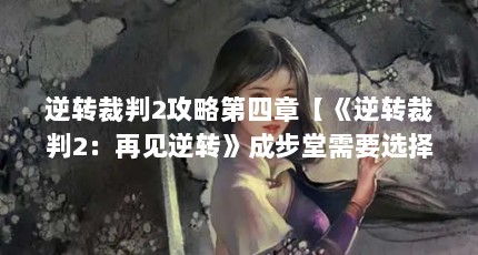 逆转裁判2攻略第四章【《逆转裁判2：再见逆转》成步堂需要选择正确的选项】