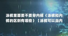 泳裤里面要不要穿内裤（泳裤和内裤的区别有哪些）【泳裤可以当内裤穿吗】