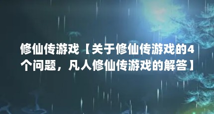 修仙传游戏【关于修仙传游戏的4个问题，凡人修仙传游戏的解答】