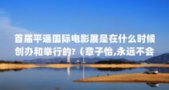 首届平遥国际电影展是在什么时候创办和举行的?（章子怡,永远不会输!）【马可