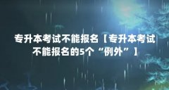 专升本考试不能报名【专升本考试不能报名的5个“例外”】