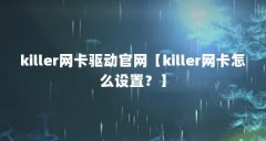 killer网卡驱动官网【killer网卡怎么设