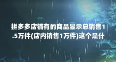 拼多多店铺有的商品显示总销售1.5万件(店内销售1万件)这个是什么意思...(广告