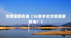 女明星都有谁【50多岁的女明星都有谁?】