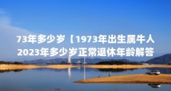73年多少岁【1973年出生属牛人2023年多少岁正常退休年龄解答】