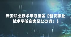 新安职业技术学院宿舍【新安职业技术学院宿舍是公办吗?】