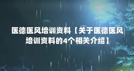 医德医风培训资料【关于医德医风培训资料的4个相关介绍】