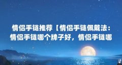 情侣手链推荐【情侣手链佩戴法:情侣手链哪个牌子好,情侣手链哪个牌子好】