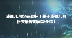 成都几月份去最好【关于成都几月份去最好的问题介绍】