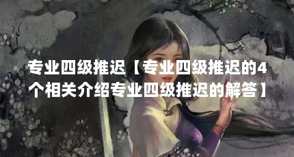 专业四级推迟【专业四级推迟的4个相关介绍专业四级推迟的解答】