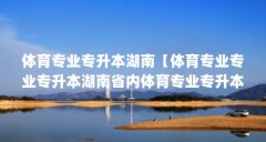 体育专业专升本湖南【体育专业专业专升本湖南省内体育专业专升本综合素质和