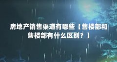 房地产销售渠道有哪些【售楼部和售楼部有什么区别?】
