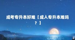 成考专升本好难【成人专升本难吗?】
